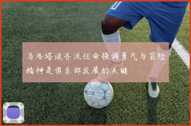 马洛塔谈齐沃任命强调勇气与冒险精神是俱乐部发展的关键