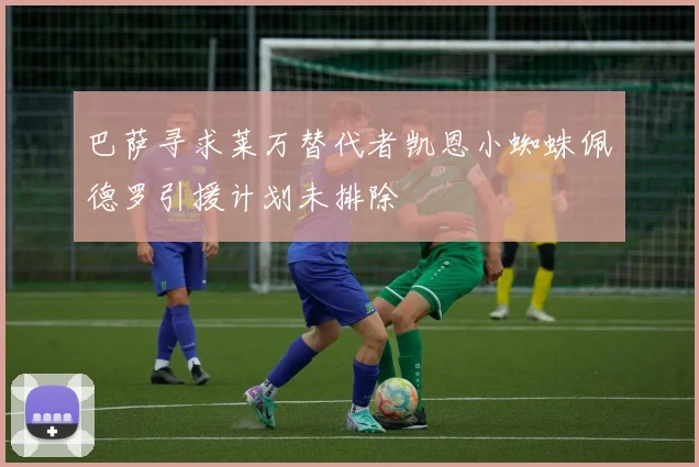 巴萨寻求莱万替代者凯恩小蜘蛛佩德罗引援计划未排除