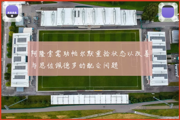 阿隆索需助帕尔默重拾状态以改善与恩佐佩德罗的配合问题