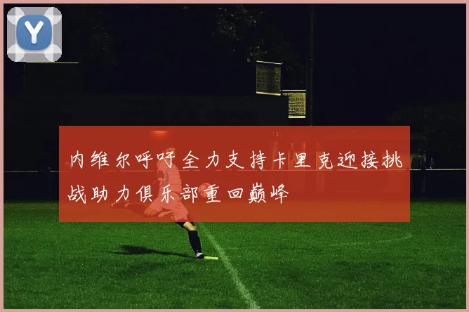 内维尔呼吁全力支持卡里克迎接挑战助力俱乐部重回巅峰