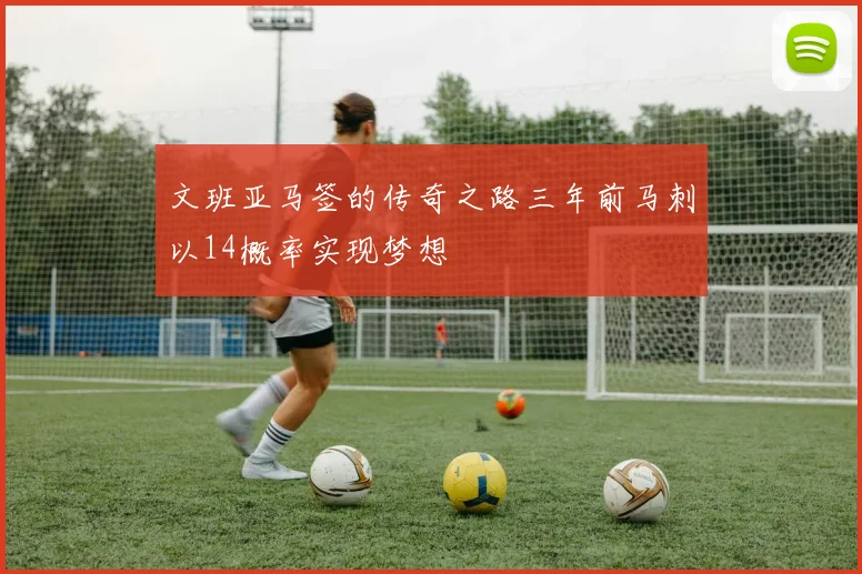 文班亚马签的传奇之路三年前马刺以14概率实现梦想