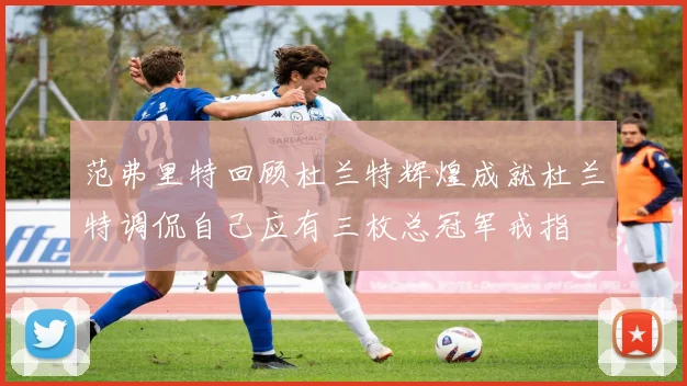 范弗里特回顾杜兰特辉煌成就杜兰特调侃自己应有三枚总冠军戒指