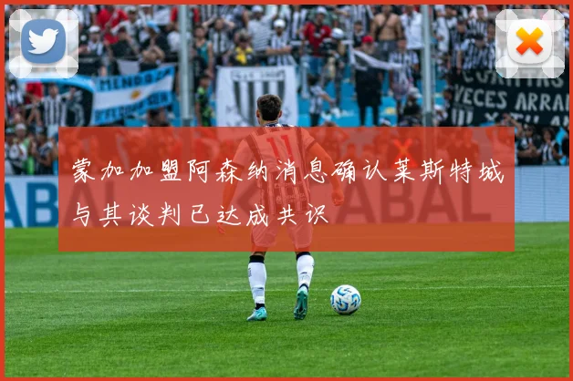 蒙加加盟阿森纳消息确认莱斯特城与其谈判已达成共识