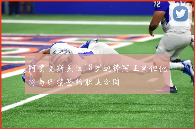 阿贾克斯关注18岁边锋阿亚里但他将与巴黎签约职业合同