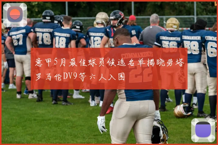 意甲5月最佳球员候选名单揭晓劳塔罗马伦DV9等六人入围